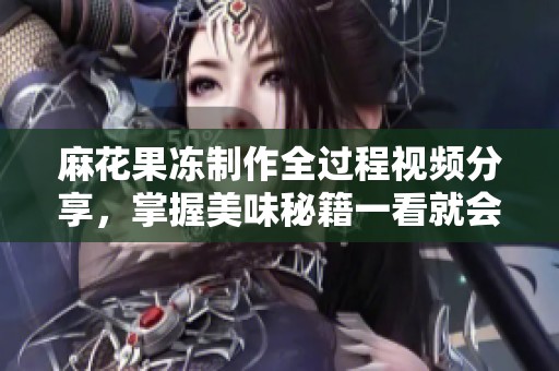 麻花果冻制作全过程视频分享，掌握美味秘籍一看就会