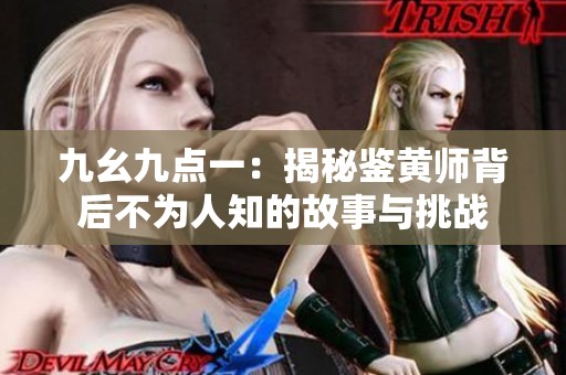 九幺九点一：揭秘鉴黄师背后不为人知的故事与挑战
