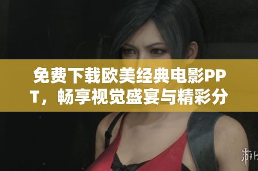 免费下载欧美经典电影PPT，畅享视觉盛宴与精彩分析