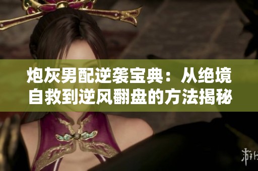炮灰男配逆袭宝典：从绝境自救到逆风翻盘的方法揭秘