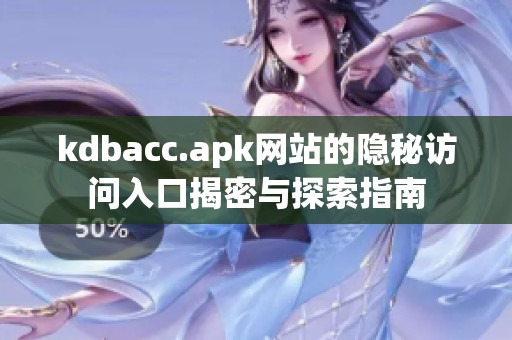 kdbacc.apk网站的隐秘访问入口揭密与探索指南