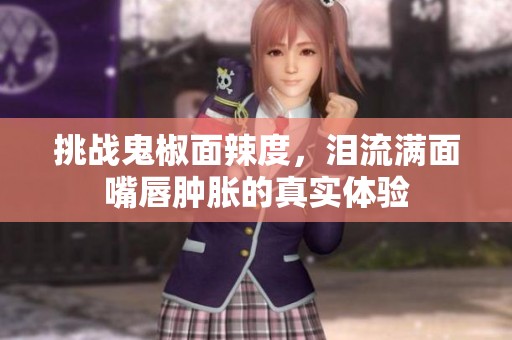 挑战鬼椒面辣度，泪流满面嘴唇肿胀的真实体验