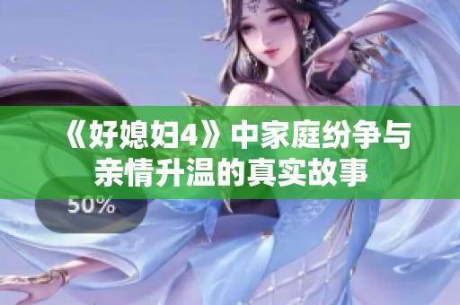 《好媳妇4》中家庭纷争与亲情升温的真实故事