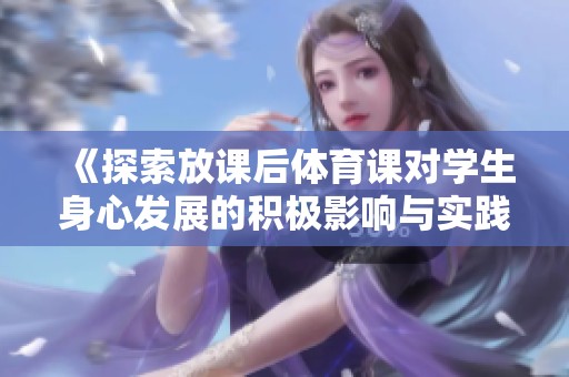 《探索放课后体育课对学生身心发展的积极影响与实践》