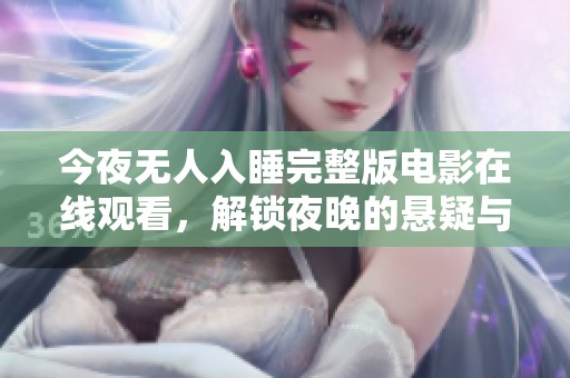 今夜无人入睡完整版电影在线观看，解锁夜晚的悬疑与惊悚之旅