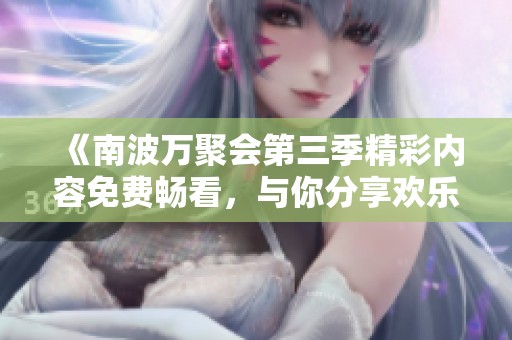 《南波万聚会第三季精彩内容免费畅看，与你分享欢乐时刻》