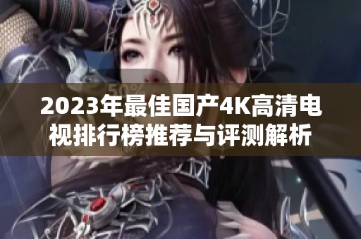 2023年最佳国产4K高清电视排行榜推荐与评测解析