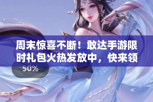 周末惊喜不断！敢达手游限时礼包火热发放中，快来领取吧！