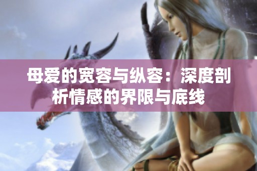 母爱的宽容与纵容：深度剖析情感的界限与底线