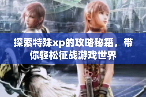 探索特殊xp的攻略秘籍，带你轻松征战游戏世界
