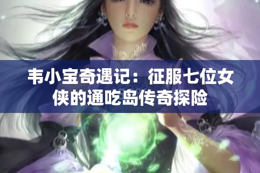 韦小宝奇遇记：征服七位女侠的通吃岛传奇探险