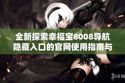 全新探索幸福宝8008导航隐藏入口的官网使用指南与技巧