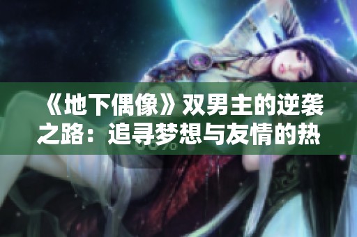 《地下偶像》双男主的逆袭之路：追寻梦想与友情的热血冒险