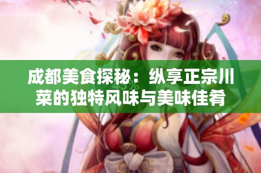 成都美食探秘：纵享正宗川菜的独特风味与美味佳肴