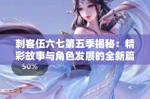 刺客伍六七第五季揭秘：精彩故事与角色发展的全新篇章