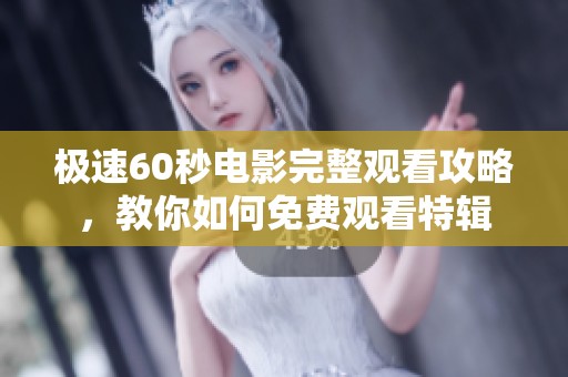极速60秒电影完整观看攻略，教你如何免费观看特辑