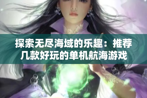 探索无尽海域的乐趣：推荐几款好玩的单机航海游戏