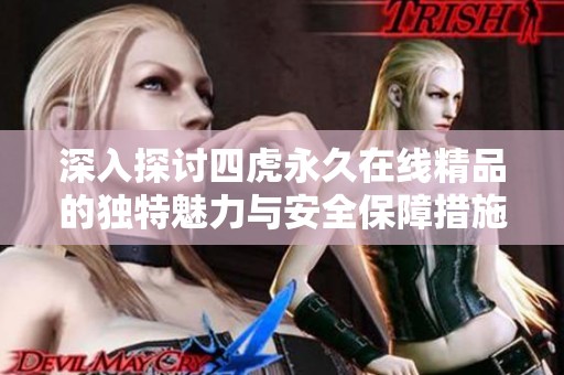 深入探讨四虎永久在线精品的独特魅力与安全保障措施