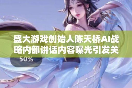 盛大游戏创始人陈天桥AI战略内部讲话内容曝光引发关注
