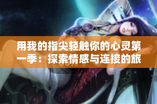 用我的指尖轻触你的心灵第一季：探索情感与连接的旅程