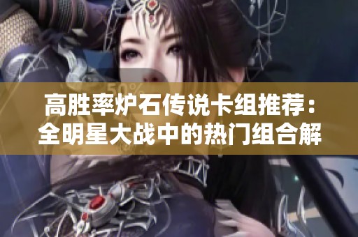高胜率炉石传说卡组推荐：全明星大战中的热门组合解析