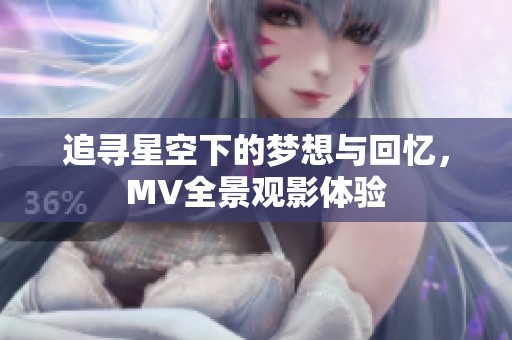 追寻星空下的梦想与回忆，MV全景观影体验