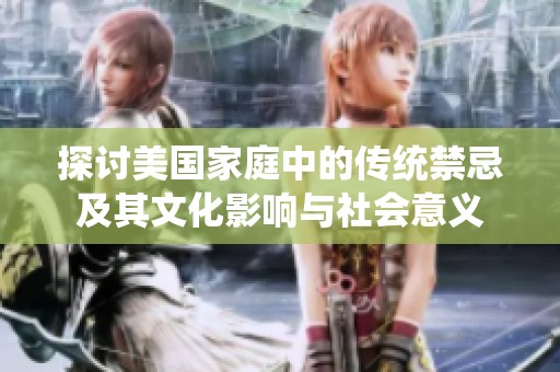 探讨美国家庭中的传统禁忌及其文化影响与社会意义