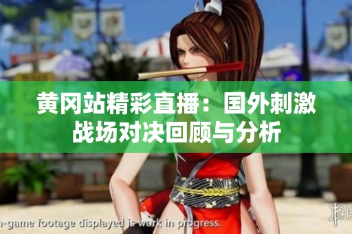 黄冈站精彩直播：国外刺激战场对决回顾与分析
