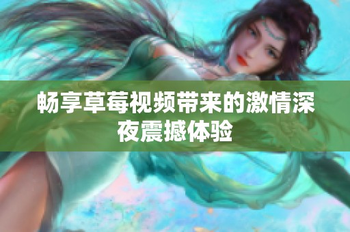 畅享草莓视频带来的激情深夜震撼体验