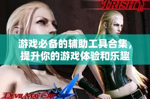 游戏必备的辅助工具合集，提升你的游戏体验和乐趣