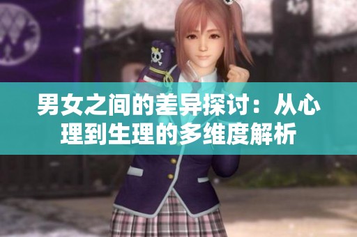 男女之间的差异探讨：从心理到生理的多维度解析