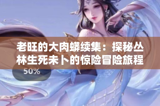 老旺的大肉蟒续集：探秘丛林生死未卜的惊险冒险旅程