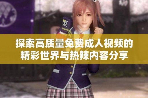 探索高质量免费成人视频的精彩世界与热辣内容分享