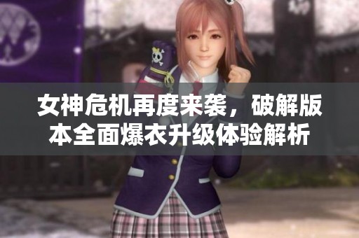 女神危机再度来袭，破解版本全面爆衣升级体验解析