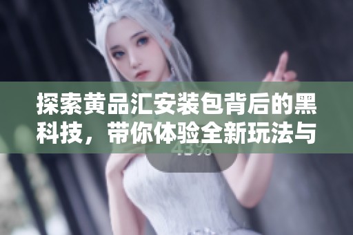 探索黄品汇安装包背后的黑科技，带你体验全新玩法与惊喜