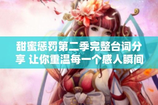 甜蜜惩罚第二季完整台词分享 让你重温每一个感人瞬间
