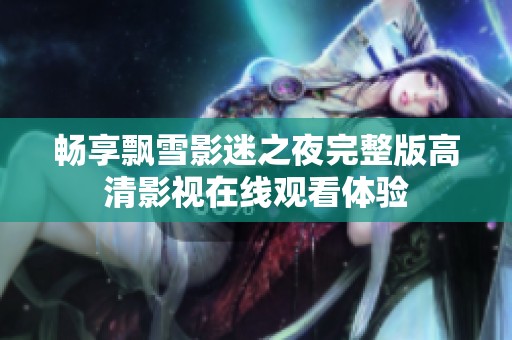 畅享飘雪影迷之夜完整版高清影视在线观看体验
