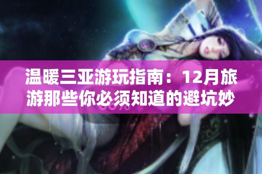 温暖三亚游玩指南：12月旅游那些你必须知道的避坑妙招