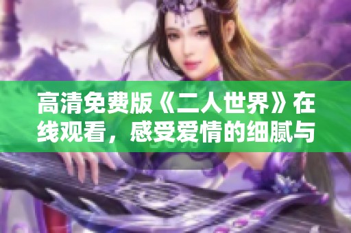 高清免费版《二人世界》在线观看，感受爱情的细腻与温馨