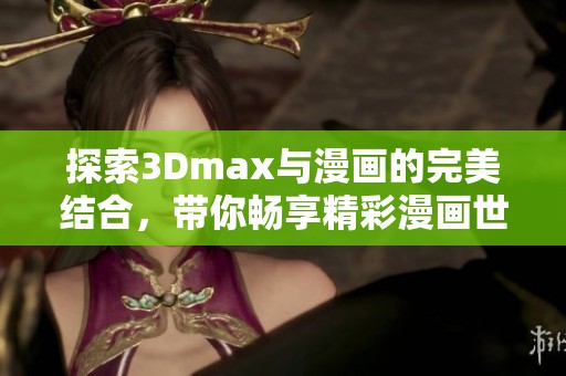 探索3Dmax与漫画的完美结合，带你畅享精彩漫画世界