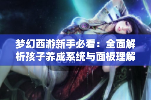 梦幻西游新手必看：全面解析孩子养成系统与面板理解技巧