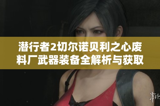 潜行者2切尔诺贝利之心废料厂武器装备全解析与获取攻略