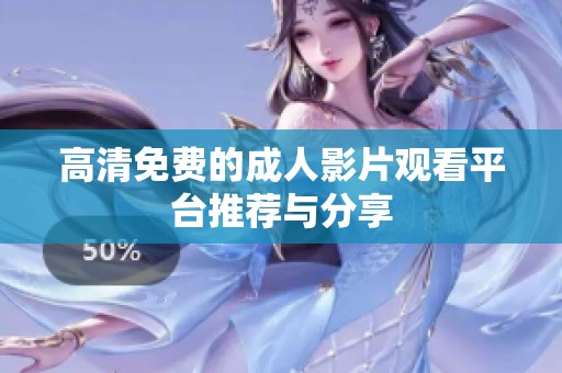 高清免费的成人影片观看平台推荐与分享