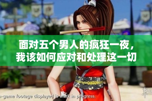 面对五个男人的疯狂一夜，我该如何应对和处理这一切困扰