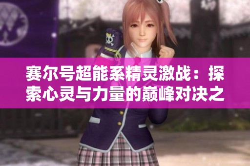 赛尔号超能系精灵激战：探索心灵与力量的巅峰对决之旅