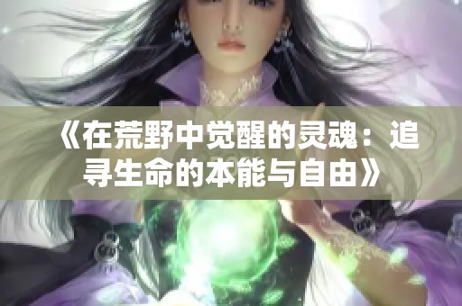《在荒野中觉醒的灵魂：追寻生命的本能与自由》