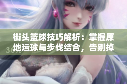 街头篮球技巧解析：掌握原地运球与步伐结合，告别掉球困扰！