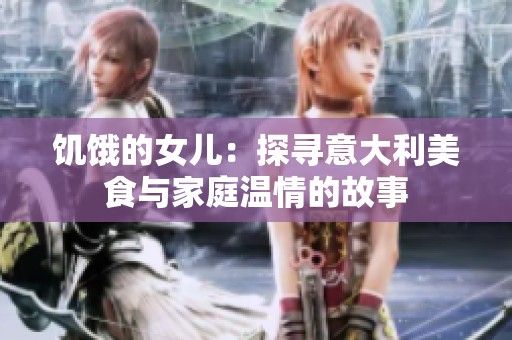 饥饿的女儿：探寻意大利美食与家庭温情的故事