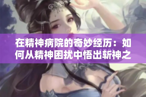 在精神病院的奇妙经历：如何从精神困扰中悟出斩神之道