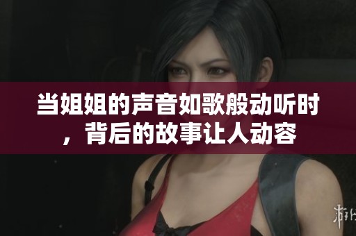 当姐姐的声音如歌般动听时，背后的故事让人动容